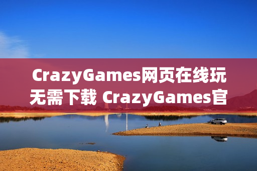 CrazyGames网页在线玩无需下载 CrazyGames官方网页在线玩入口 CrazyGames网页在线玩无需下载 CrazyGames官方网页在线玩入口