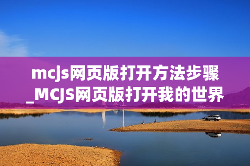mcjs网页版打开方法步骤_MCJS网页版打开我的世界快速秒玩指南