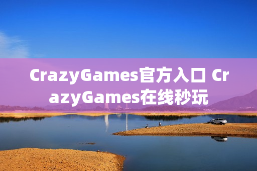 CrazyGames官方入口 CrazyGames在线秒玩