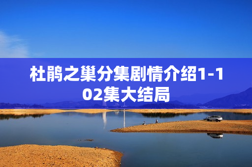 杜鹃之巢分集剧情介绍1-102集大结局