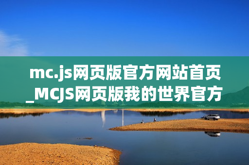 mc.js网页版官方网站首页_MCJS网页版我的世界官方最佳中文版入口