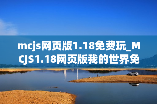 mcjs网页版1.18免费玩_MCJS1.18网页版我的世界免费秒玩入口