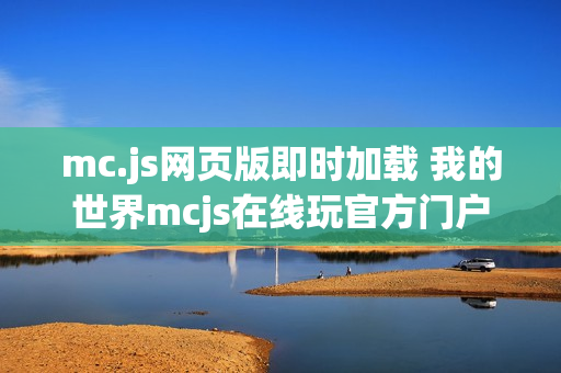 mc.js网页版即时加载 我的世界mcjs在线玩官方门户