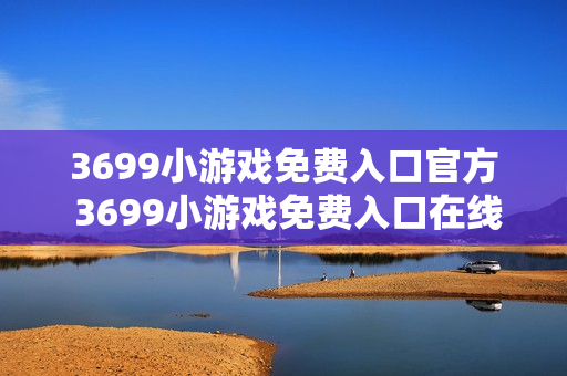 3699小游戏免费入口官方 3699小游戏免费入口在线玩