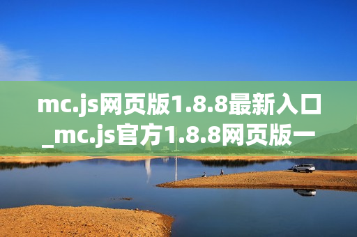 mc.js网页版1.8.8最新入口_mc.js官方1.8.8网页版一键玩