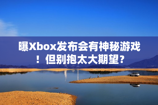 曝Xbox发布会有神秘游戏！但别抱太大期望？