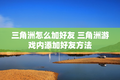 三角洲怎么加好友 三角洲游戏内添加好友方法
