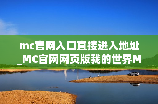 mc官网入口直接进入地址_MC官网网页版我的世界MCJS秒玩直接入口