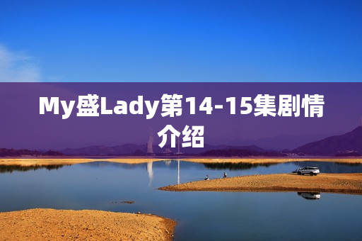 My盛Lady第14-15集剧情介绍 My盛Lady第14-15集剧情介绍