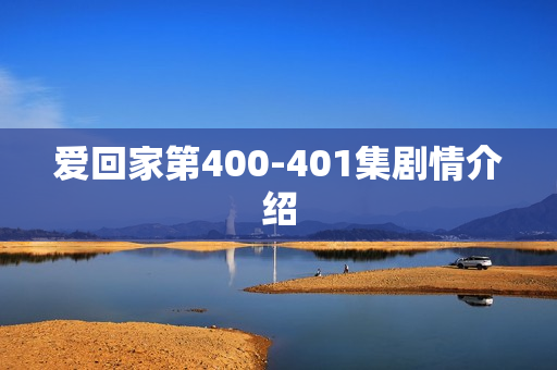 爱回家第400-401集剧情介绍