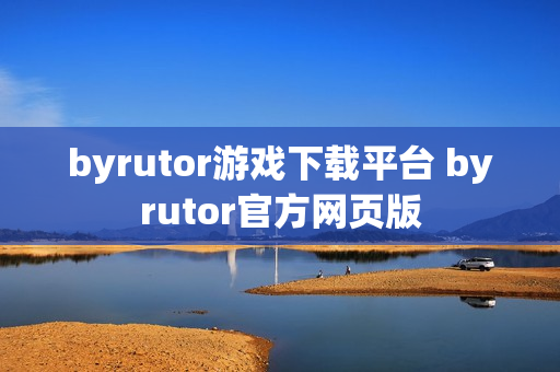byrutor游戏下载平台 byrutor官方网页版 byrutor游戏下载平台 byrutor官方网页版