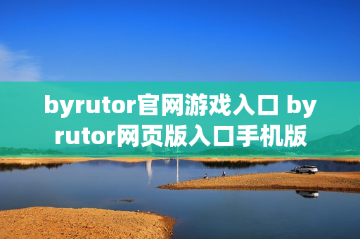 byrutor官网游戏入口 byrutor网页版入口手机版 byrutor官网游戏入口 byrutor网页版入口手机版