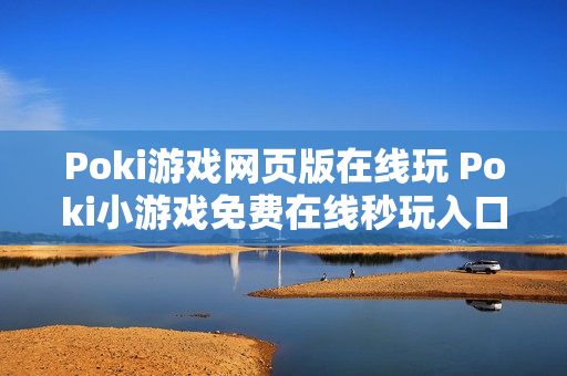 Poki游戏网页版在线玩 Poki小游戏免费在线秒玩入口