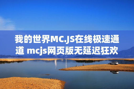 我的世界MC.JS在线极速通道 mcjs网页版无延迟狂欢