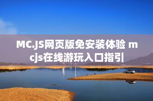 MC.JS网页版免安装体验 mcjs在线游玩入口指引 MC.JS网页版免安装体验 mcjs在线游玩入口指引