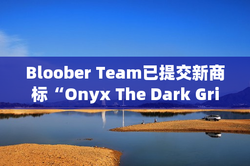 Bloober Team已提交新商标“Onyx The Dark Grip”申请