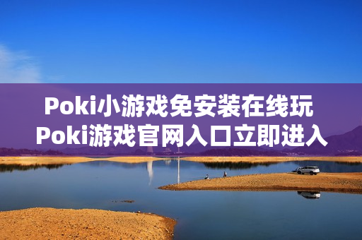 Poki小游戏免安装在线玩 Poki游戏官网入口立即进入