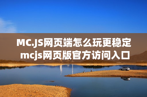 MC.JS网页端怎么玩更稳定 mcjs网页版官方访问入口