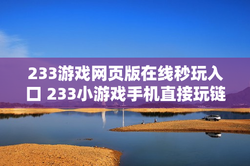 233游戏网页版在线秒玩入口 233小游戏手机直接玩链接