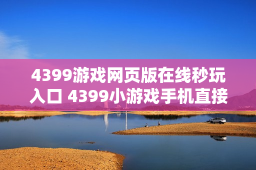 4399游戏网页版在线秒玩入口 4399小游戏手机直接玩链接