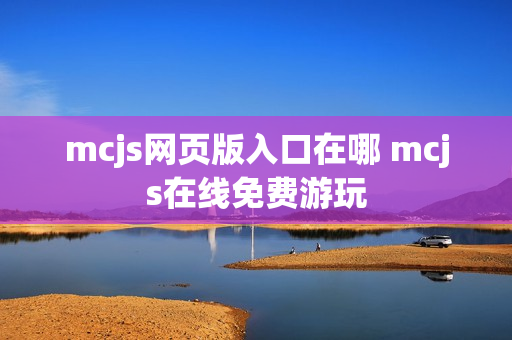 mcjs网页版入口在哪 mcjs在线免费游玩 mcjs网页版入口在哪 mcjs在线免费游玩