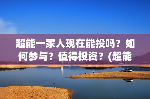 超能一家人现在能投吗？如何参与？值得投资？(超能一家人现在怎么样了)