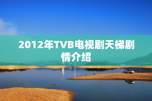 2012年TVB电视剧天梯剧情介绍 2012年TVB电视剧天梯剧情介绍