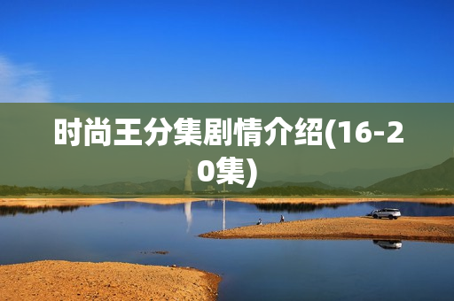 时尚王分集剧情介绍(16-20集) 时尚王分集剧情介绍(16-20集)
