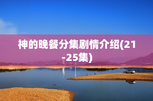 神的晚餐分集剧情介绍(21-25集)