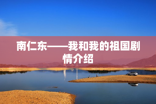 南仁东——我和我的祖国剧情介绍 南仁东——我和我的祖国剧情介绍