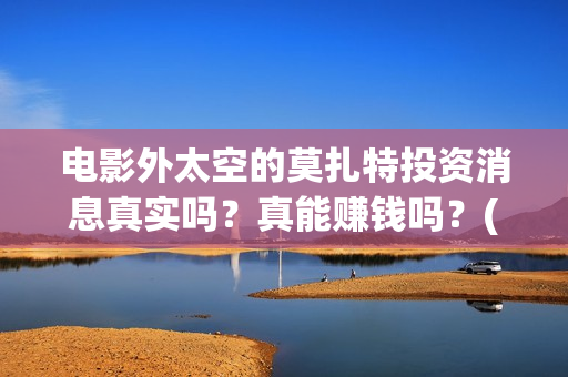 电影外太空的莫扎特投资消息真实吗？真能赚钱吗？(电影外太空的莫扎特里边儿踢足球时的钢琴曲)