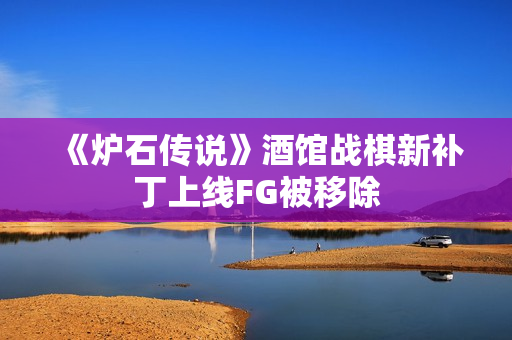 《炉石传说》酒馆战棋新补丁上线FG被移除 《炉石传说》酒馆战棋新补丁上线FG被移除