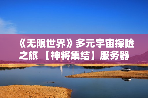 《无限世界》多元宇宙探险之旅 【神将集结】服务器明盛启