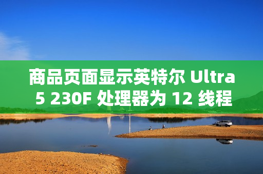 商品页面显示英特尔 Ultra 5 230F 处理器为 12 线程设计