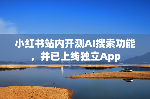 小红书站内开测AI搜索功能，并已上线独立App