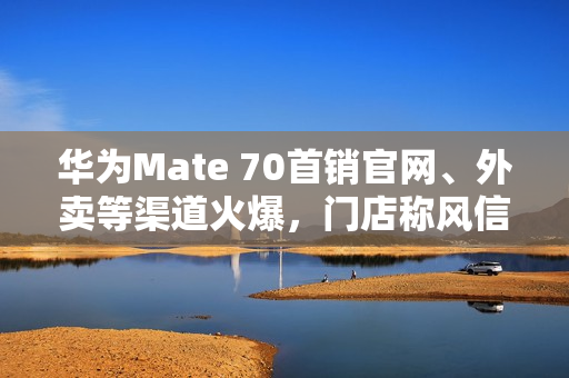 华为Mate 70首销官网、外卖等渠道火爆,门店称风信紫等热门颜色“秒空” 华为Mate 70首销官网、外卖等渠道火爆,门店称风信紫等热门颜色“秒空”