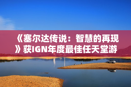 《塞尔达传说：智慧的再现》获IGN年度最佳任天堂游戏