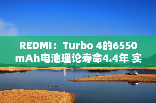 REDMI：Turbo 4的6550mAh电池理论寿命4.4年 实际远超