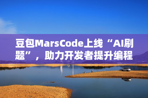 豆包MarsCode上线“AI刷题”，助力开发者提升编程技能