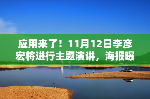 应用来了！11月12日李彦宏将进行主题演讲，海报曝光信息量巨大