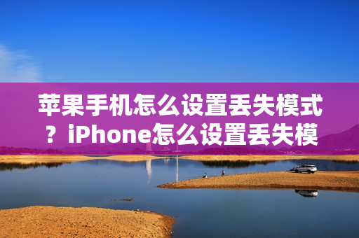苹果手机怎么设置丢失模式？iPhone怎么设置丢失模式？