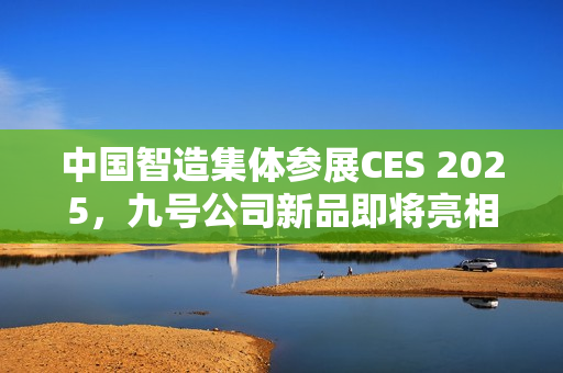 中国智造集体参展CES 2025，九号公司新品即将亮相！