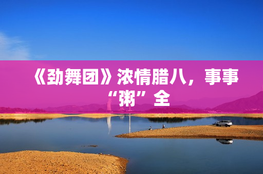 《劲舞团》浓情腊八，事事“粥”全