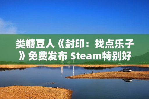 类糖豆人《封印：找点乐子》免费发布 Steam特别好评