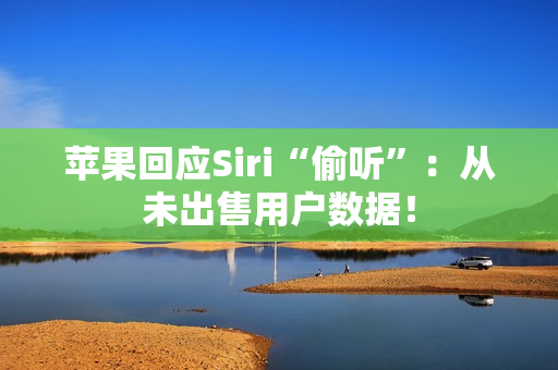 苹果回应Siri“偷听”:从未出售用户数据! 苹果回应Siri“偷听”:从未出售用户数据!
