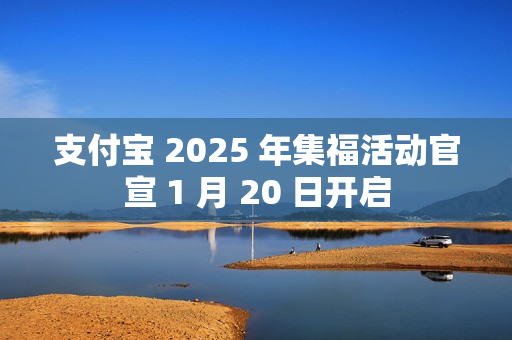 支付宝 2025 年集福活动官宣 1 月 20 日开启 支付宝 2025 年集福活动官宣 1 月 20 日开启