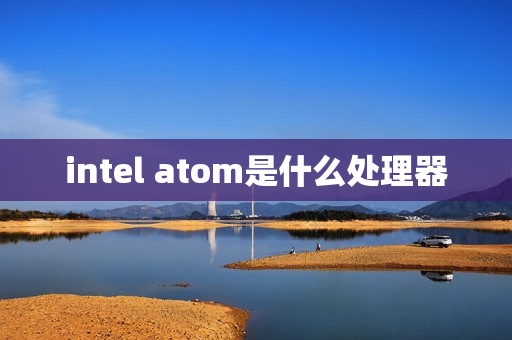 intel atom是什么处理器 intel atom是什么处理器