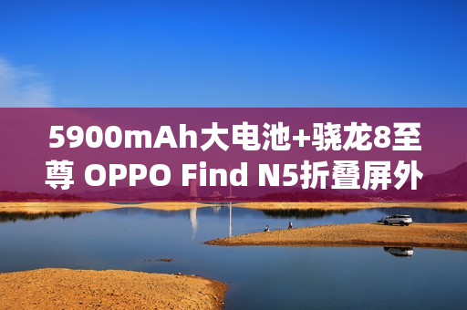 5900mAh大电池+骁龙8至尊 OPPO Find N5折叠屏外观曝光