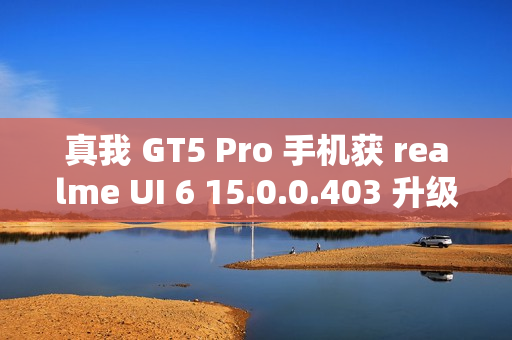真我 GT5 Pro 手机获 realme UI 6 15.0.0.403 升级,新增充电信息、手电筒支持在流体云显示等功能 真我 GT5 Pro 手机获 realme UI 6 15.0.0.403 升级,新增充电信息、手电筒支持在流体云显示等功能