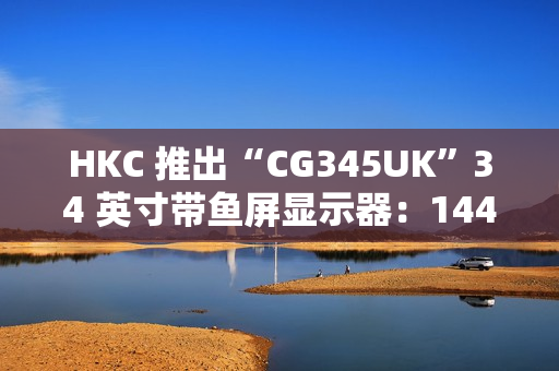 HKC 推出“CG345UK”34 英寸带鱼屏显示器:1440P 240Hz,1879 元 HKC 推出“CG345UK”34 英寸带鱼屏显示器:1440P 240Hz,1879 元